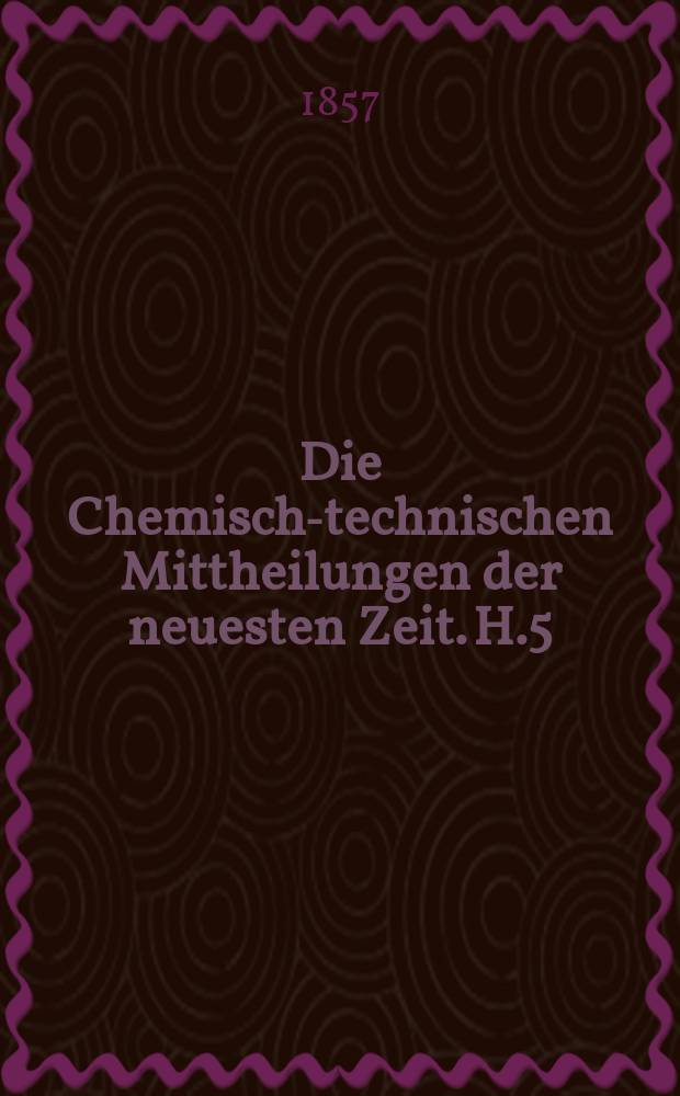 Die Chemisch-technischen Mittheilungen der neuesten Zeit. H.5 : 1854/1856
