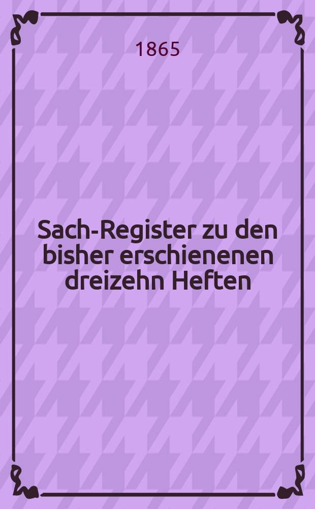 Sach-Register zu den bisher erschienenen dreizehn Heften : Die Jahre 1846 bis 1864 enthaltend