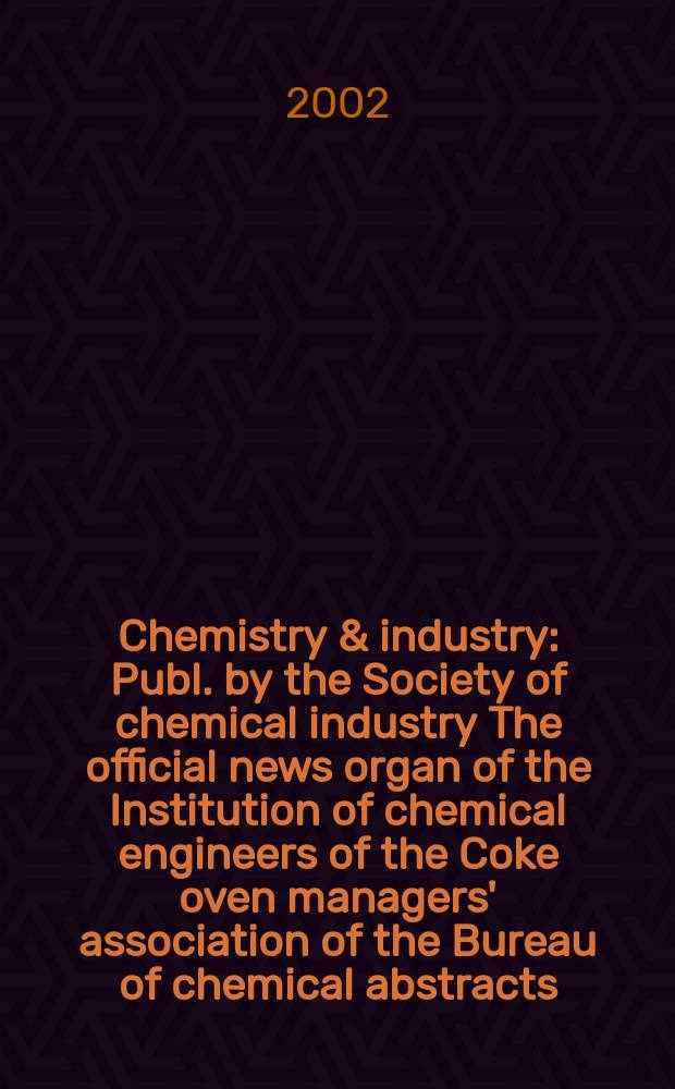 Chemistry & industry : Publ. by the Society of chemical industry The official news organ of the Institution of chemical engineers of the Coke oven managers' association of the Bureau of chemical abstracts. 2002, №1