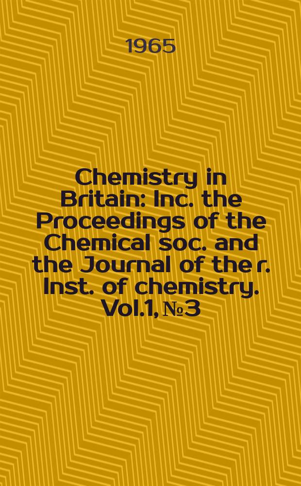 Chemistry in Britain : Inc. the Proceedings of the Chemical soc. and the Journal of the r. Inst. of chemistry. Vol.1, №3
