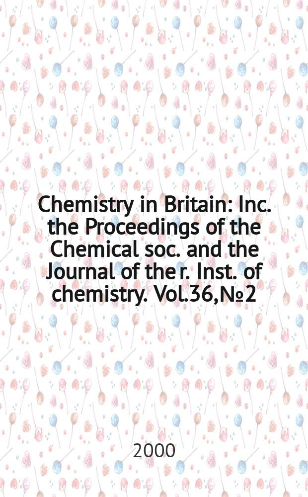 Chemistry in Britain : Inc. the Proceedings of the Chemical soc. and the Journal of the r. Inst. of chemistry. Vol.36, №2