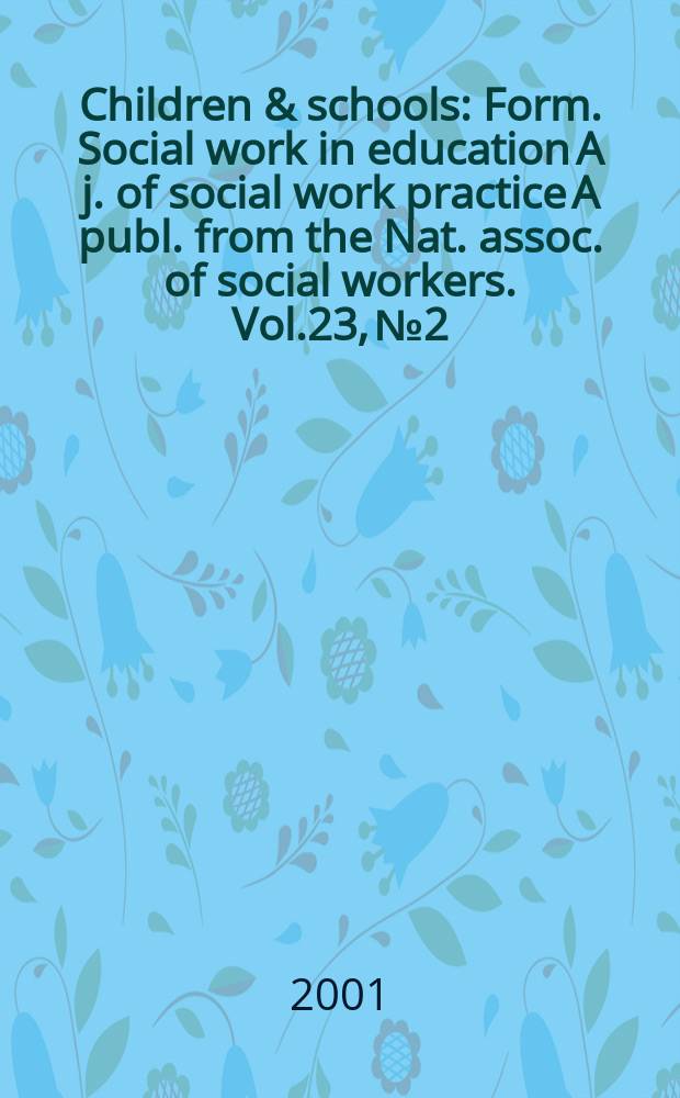 Children & schools : Form. Social work in education A j. of social work practice A publ. from the Nat. assoc. of social workers. Vol.23, №2