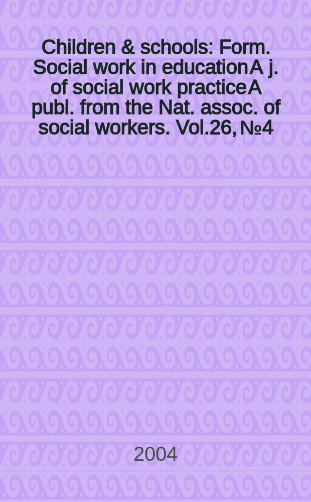 Children & schools : Form. Social work in education A j. of social work practice A publ. from the Nat. assoc. of social workers. Vol.26, №4