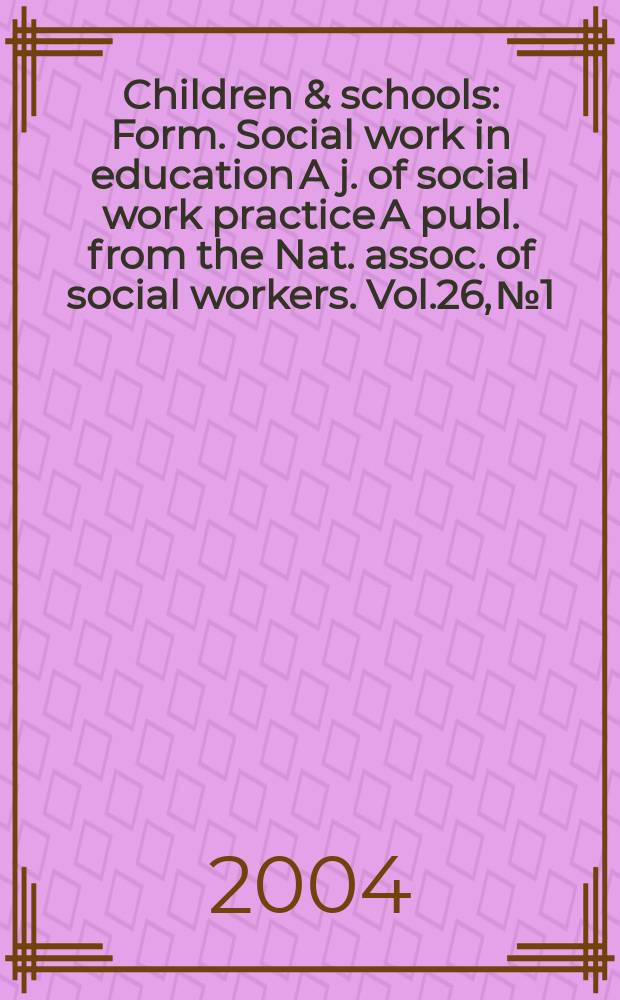 Children & schools : Form. Social work in education A j. of social work practice A publ. from the Nat. assoc. of social workers. Vol.26, №1
