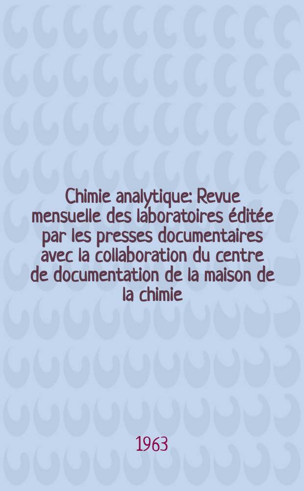 Chimie analytique : Revue mensuelle des laboratoires &eacute;dit&eacute;e par les presses documentaires avec la collaboration du centre de documentation de la maison de la chimie. Vol.45, №2