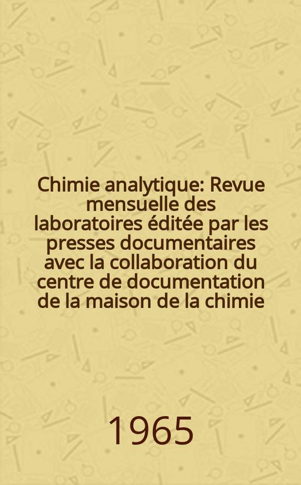 Chimie analytique : Revue mensuelle des laboratoires &eacute;dit&eacute;e par les presses documentaires avec la collaboration du centre de documentation de la maison de la chimie. Vol.47, №4