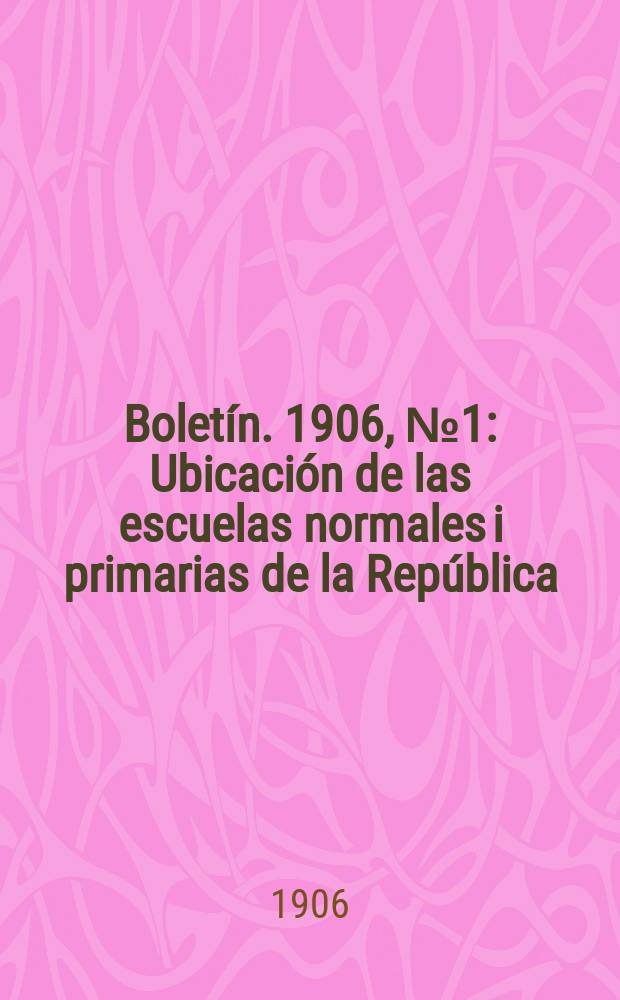 Boletín. 1906, №1 : Ubicación de las escuelas normales i primarias de la República