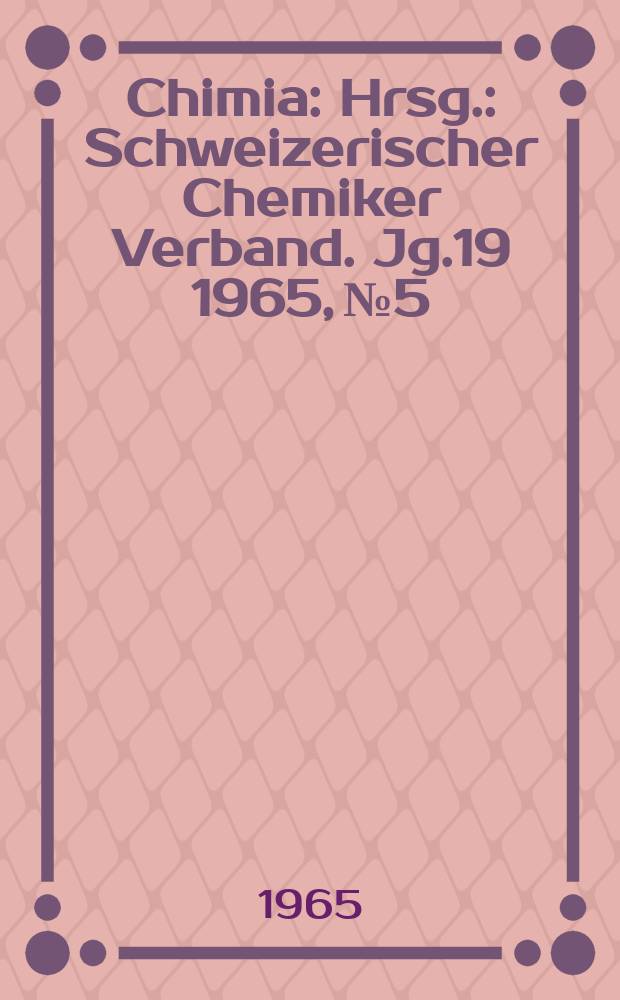 Chimia : Hrsg.: Schweizerischer Chemiker Verband. Jg.19 1965, №5 : (Festschrift zum 85. Geburtstag von Henri de Diesbach)