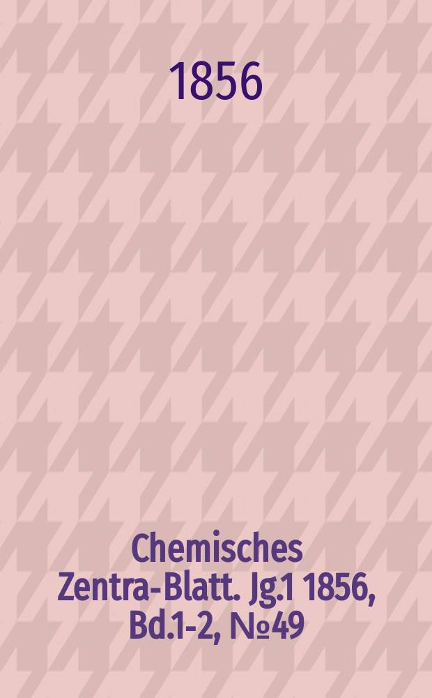 Chemisches Zentral- Blatt. Jg.1 1856, Bd.1-2, №49