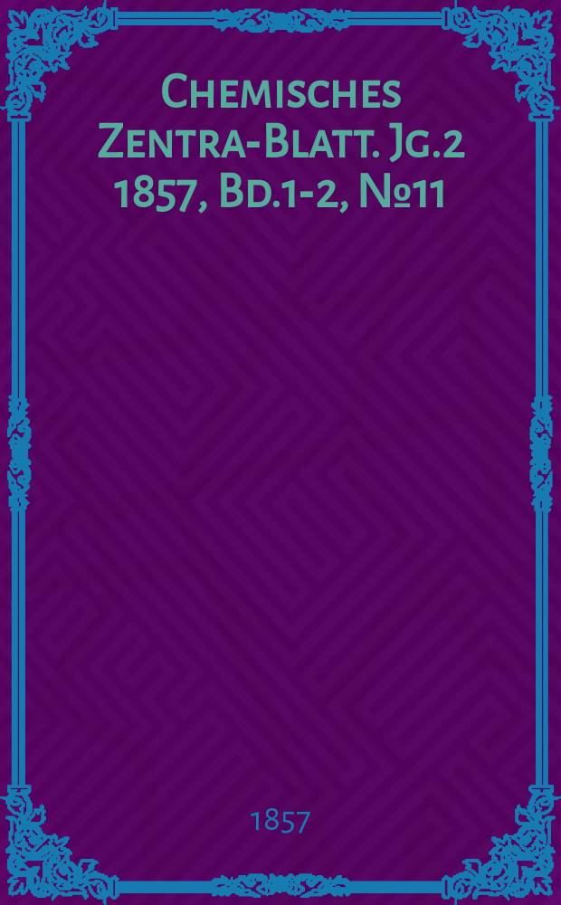 Chemisches Zentral- Blatt. Jg.2 1857, Bd.1-2, №11