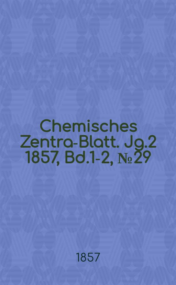 Chemisches Zentral- Blatt. Jg.2 1857, Bd.1-2, №29