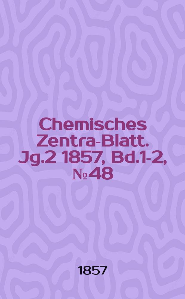 Chemisches Zentral- Blatt. Jg.2 1857, Bd.1-2, №48