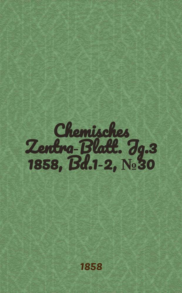 Chemisches Zentral- Blatt. Jg.3 1858, Bd.1-2, №30