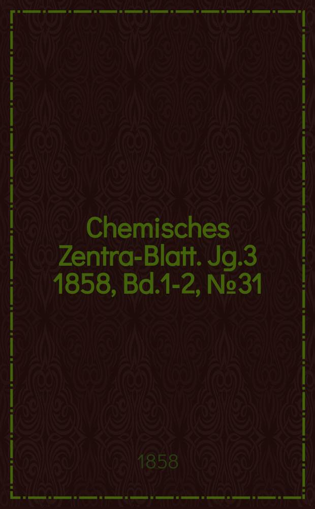 Chemisches Zentral- Blatt. Jg.3 1858, Bd.1-2, №31