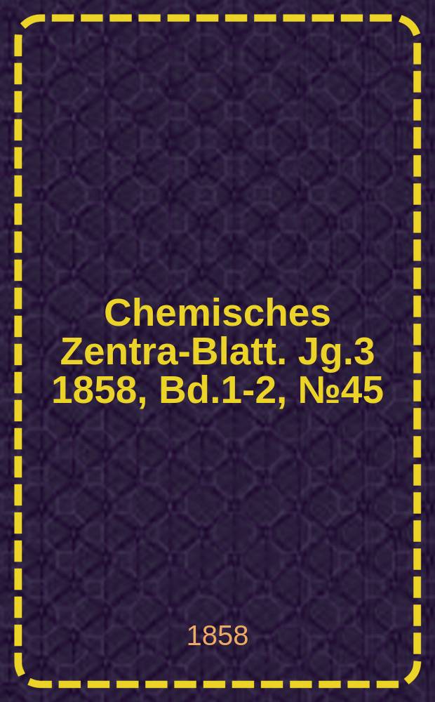 Chemisches Zentral- Blatt. Jg.3 1858, Bd.1-2, №45