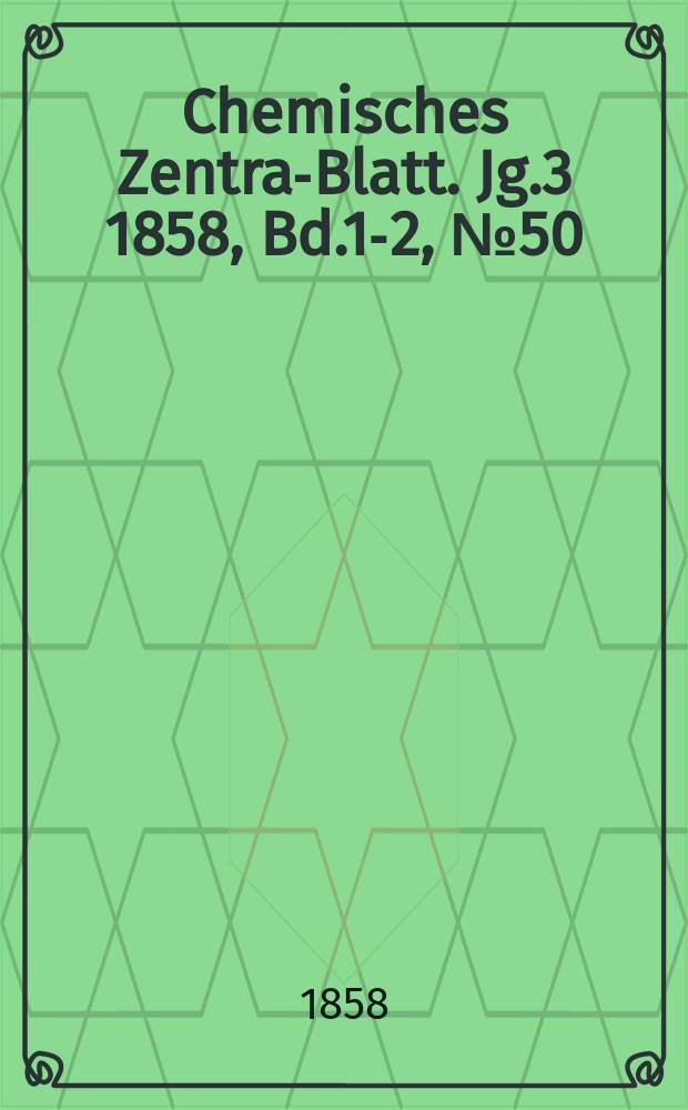 Chemisches Zentral- Blatt. Jg.3 1858, Bd.1-2, №50