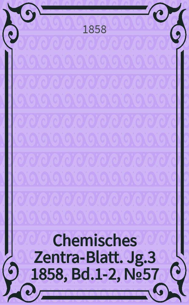 Chemisches Zentral- Blatt. Jg.3 1858, Bd.1-2, №57