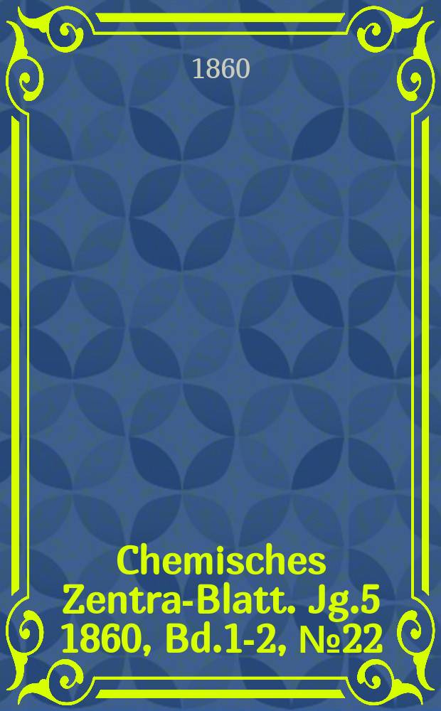 Chemisches Zentral- Blatt. Jg.5 1860, Bd.1-2, №22