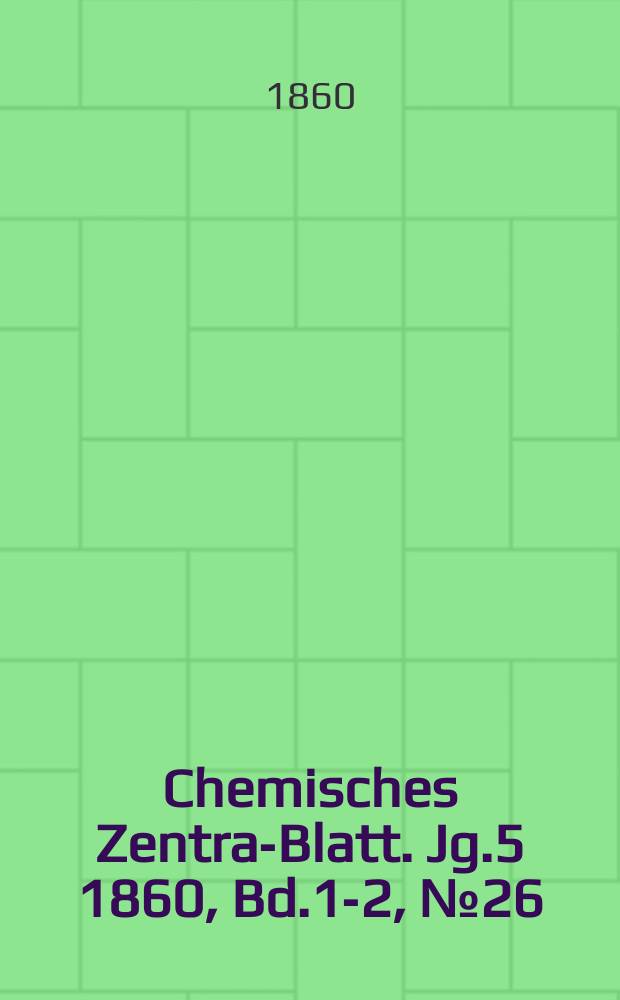 Chemisches Zentral- Blatt. Jg.5 1860, Bd.1-2, №26