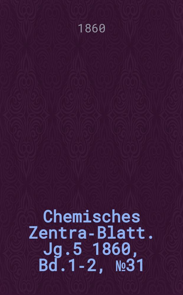 Chemisches Zentral- Blatt. Jg.5 1860, Bd.1-2, №31