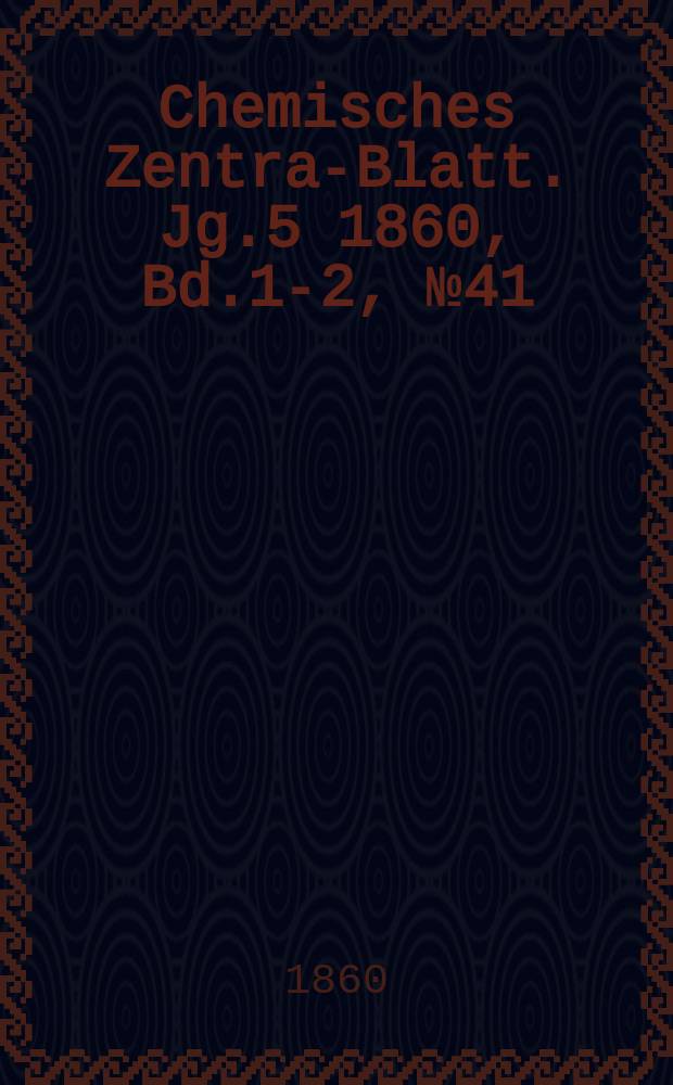 Chemisches Zentral- Blatt. Jg.5 1860, Bd.1-2, №41