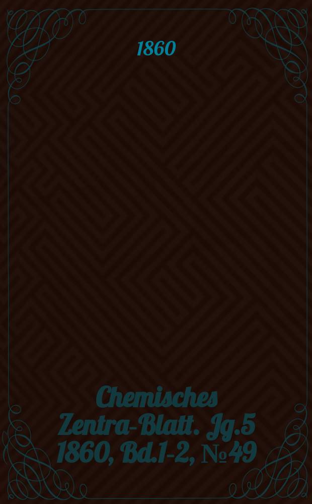Chemisches Zentral- Blatt. Jg.5 1860, Bd.1-2, №49