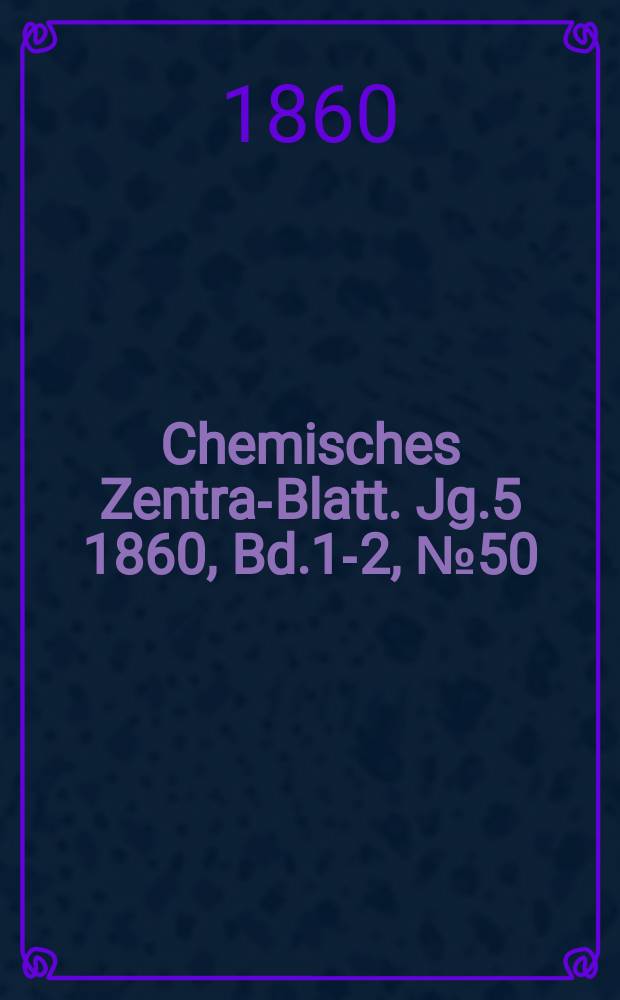 Chemisches Zentral- Blatt. Jg.5 1860, Bd.1-2, №50