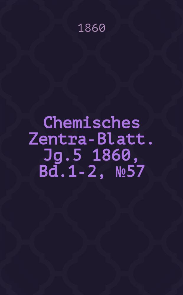 Chemisches Zentral- Blatt. Jg.5 1860, Bd.1-2, №57