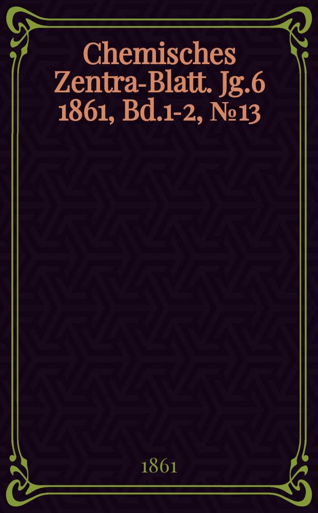 Chemisches Zentral- Blatt. Jg.6 1861, Bd.1-2, №13