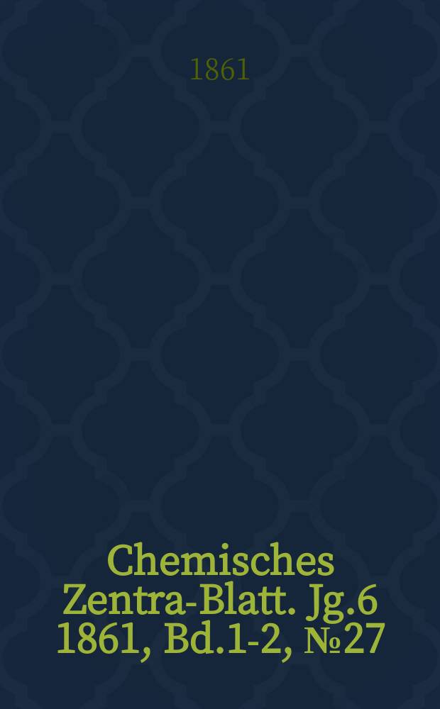 Chemisches Zentral- Blatt. Jg.6 1861, Bd.1-2, №27