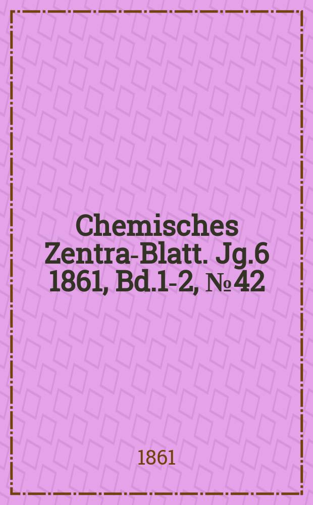 Chemisches Zentral- Blatt. Jg.6 1861, Bd.1-2, №42