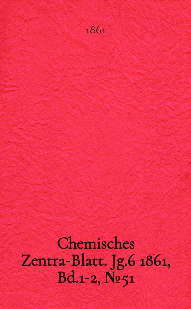 Chemisches Zentral- Blatt. Jg.6 1861, Bd.1-2, №51