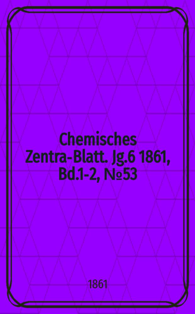 Chemisches Zentral- Blatt. Jg.6 1861, Bd.1-2, №53
