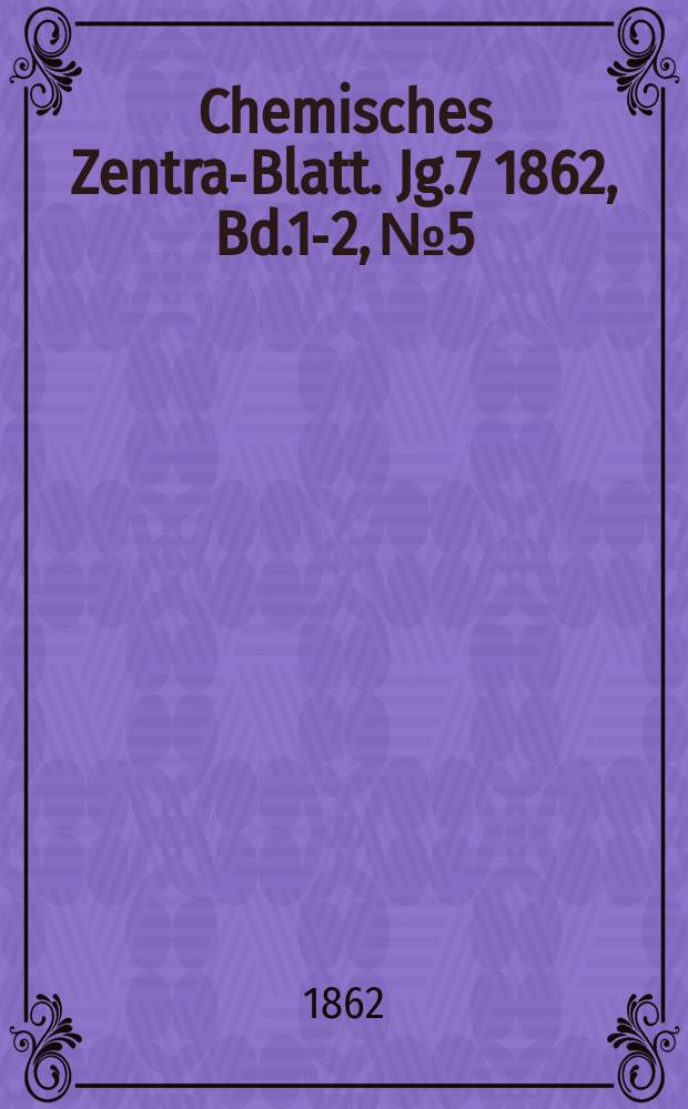 Chemisches Zentral- Blatt. Jg.7 1862, Bd.1-2, №5