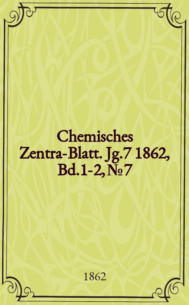 Chemisches Zentral- Blatt. Jg.7 1862, Bd.1-2, №7