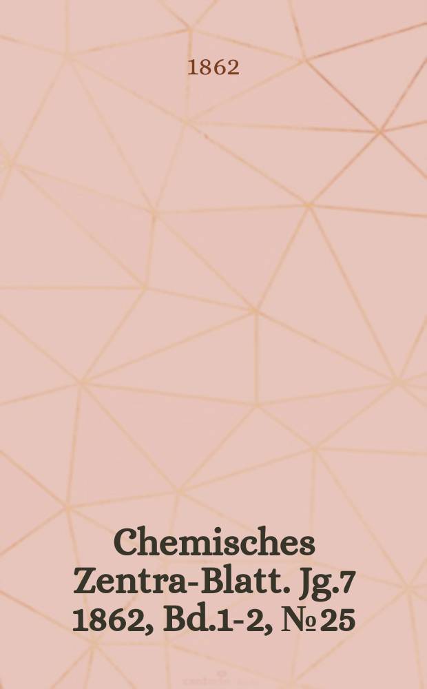 Chemisches Zentral- Blatt. Jg.7 1862, Bd.1-2, №25