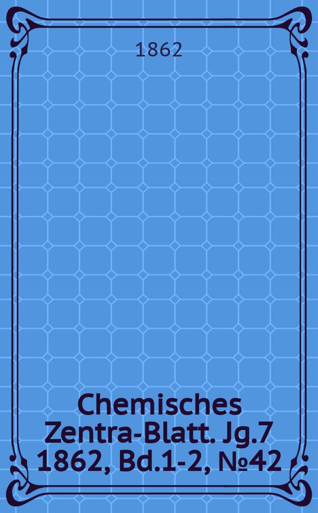Chemisches Zentral- Blatt. Jg.7 1862, Bd.1-2, №42