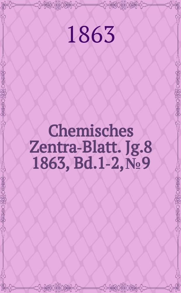 Chemisches Zentral- Blatt. Jg.8 1863, Bd.1-2, №9