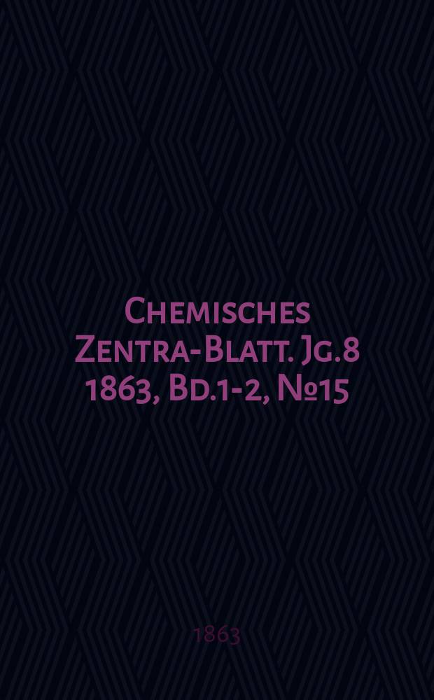 Chemisches Zentral- Blatt. Jg.8 1863, Bd.1-2, №15