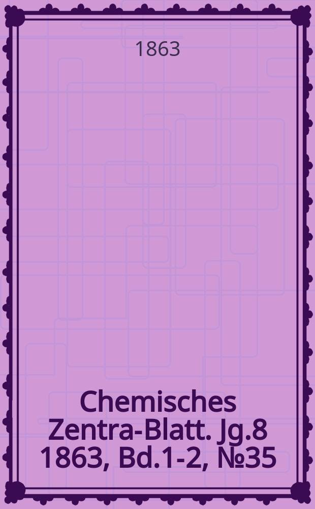 Chemisches Zentral- Blatt. Jg.8 1863, Bd.1-2, №35