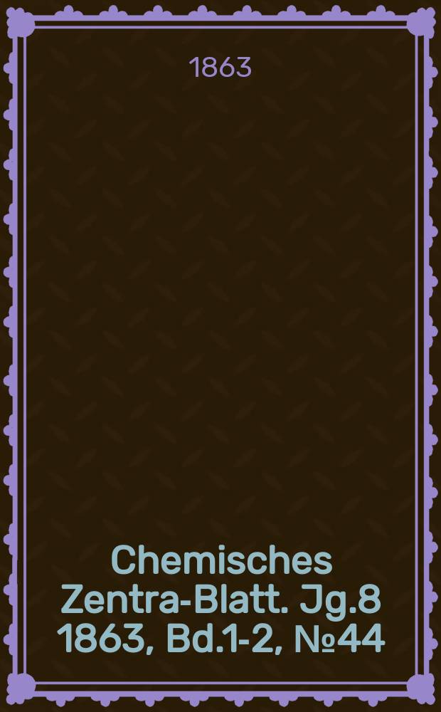 Chemisches Zentral- Blatt. Jg.8 1863, Bd.1-2, №44