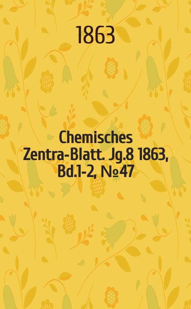 Chemisches Zentral- Blatt. Jg.8 1863, Bd.1-2, №47