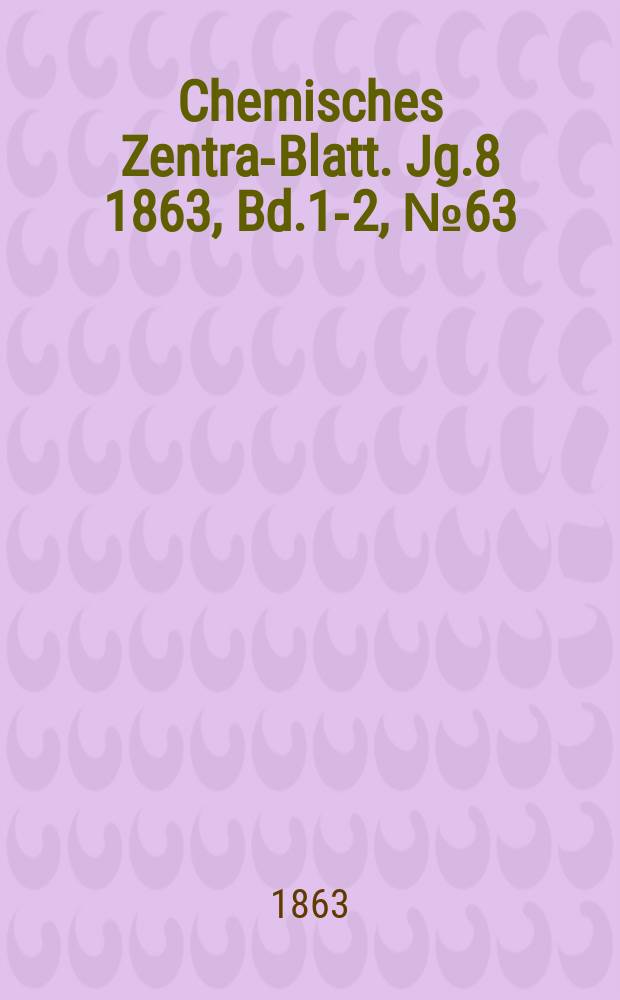 Chemisches Zentral- Blatt. Jg.8 1863, Bd.1-2, №63