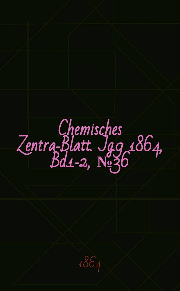 Chemisches Zentral- Blatt. Jg.9 1864, Bd.1-2, №36