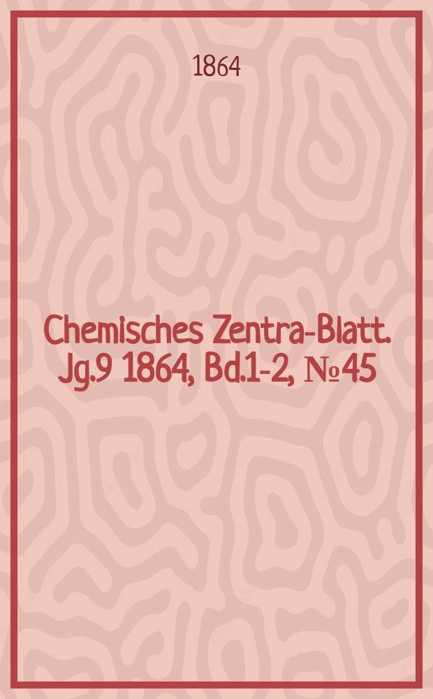 Chemisches Zentral- Blatt. Jg.9 1864, Bd.1-2, №45