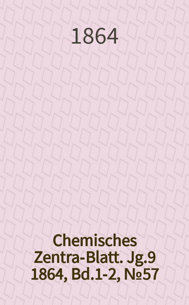 Chemisches Zentral- Blatt. Jg.9 1864, Bd.1-2, №57