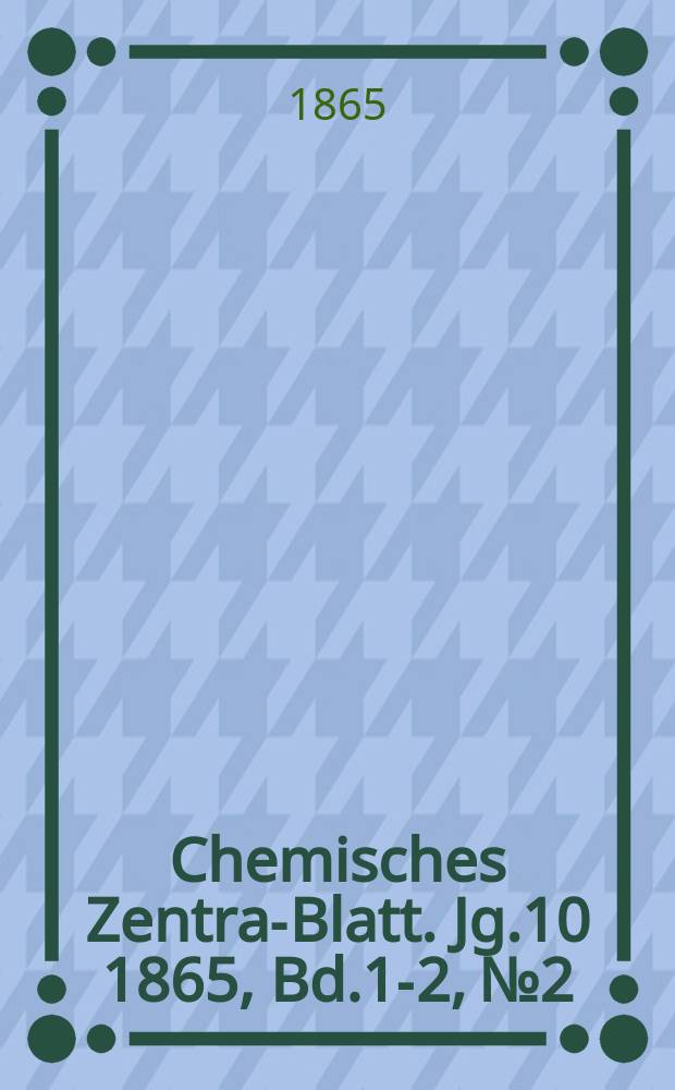 Chemisches Zentral- Blatt. Jg.10 1865, Bd.1-2, №2