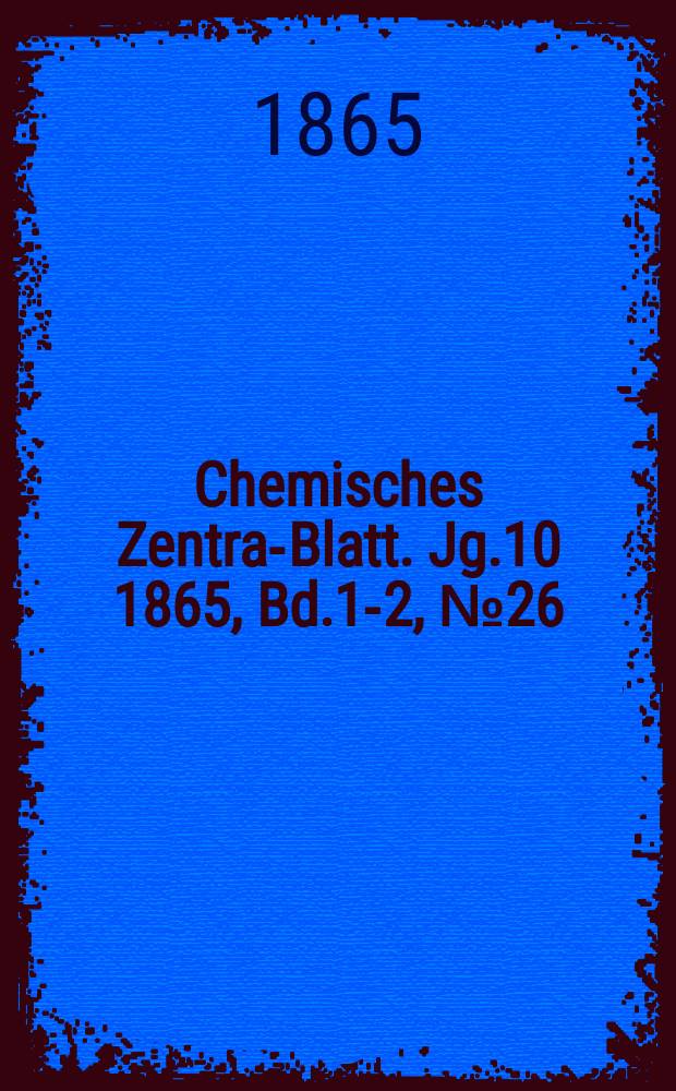 Chemisches Zentral- Blatt. Jg.10 1865, Bd.1-2, №26