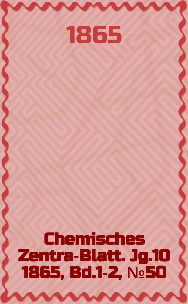 Chemisches Zentral- Blatt. Jg.10 1865, Bd.1-2, №50