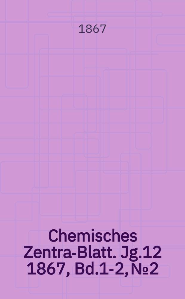 Chemisches Zentral- Blatt. Jg.12 1867, Bd.1-2, №2